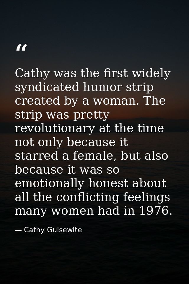 Cathy was the first widely syndicated humor strip created by a woman. The strip was pretty revolutionary at the time not — Cathy Guisewite