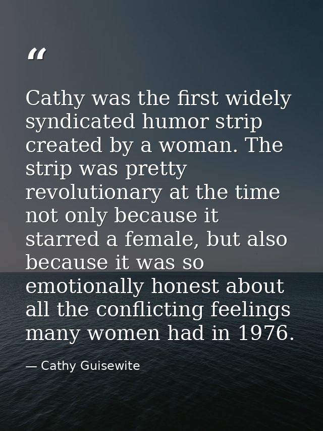 Cathy was the first widely syndicated humor strip created by a woman. The strip was pretty revolutionary at the time not — Cathy Guisewite
