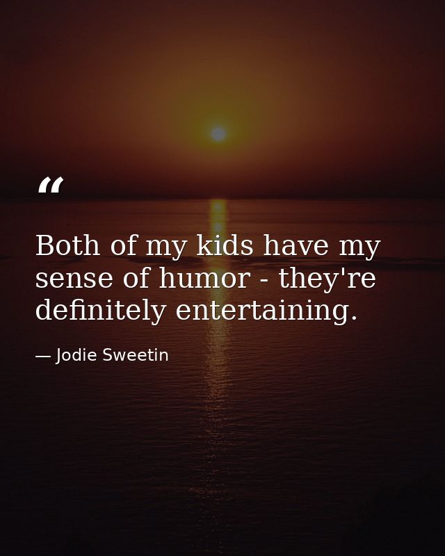 Both of my kids have my sense of humor - they're definitely entertaining. — Jodie Sweetin