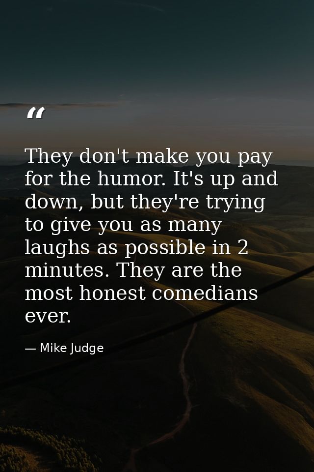 They don't make you pay for the humor. It's up and down, but they're trying to give you as many laughs as possible in 2  — Mike Judge