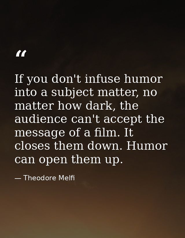 If you don't infuse humor into a subject matter, no matter how dark, the audience can't accept the message of a film. It — Theodore Melfi