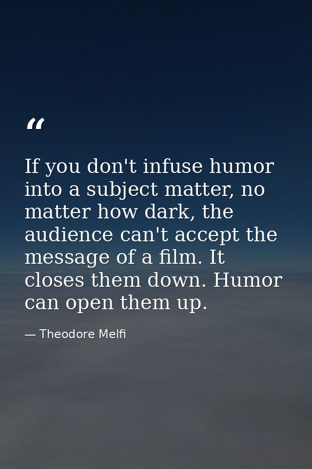 If you don't infuse humor into a subject matter, no matter how dark, the audience can't accept the message of a film. It — Theodore Melfi