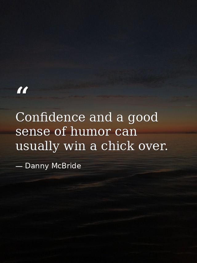 Confidence and a good sense of humor can usually win a chick over. — Danny McBride
