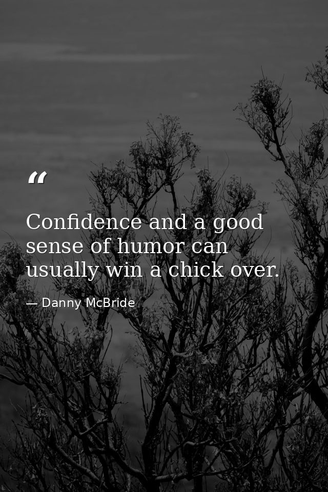Confidence and a good sense of humor can usually win a chick over. — Danny McBride