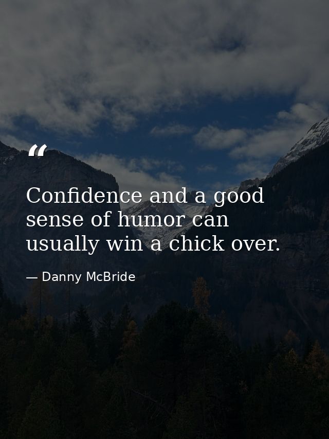 Confidence and a good sense of humor can usually win a chick over. — Danny McBride
