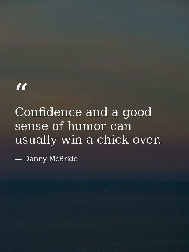Confidence and a good sense of humor can usually win a chick over. — Danny McBride