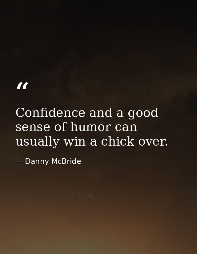 Confidence and a good sense of humor can usually win a chick over. — Danny McBride