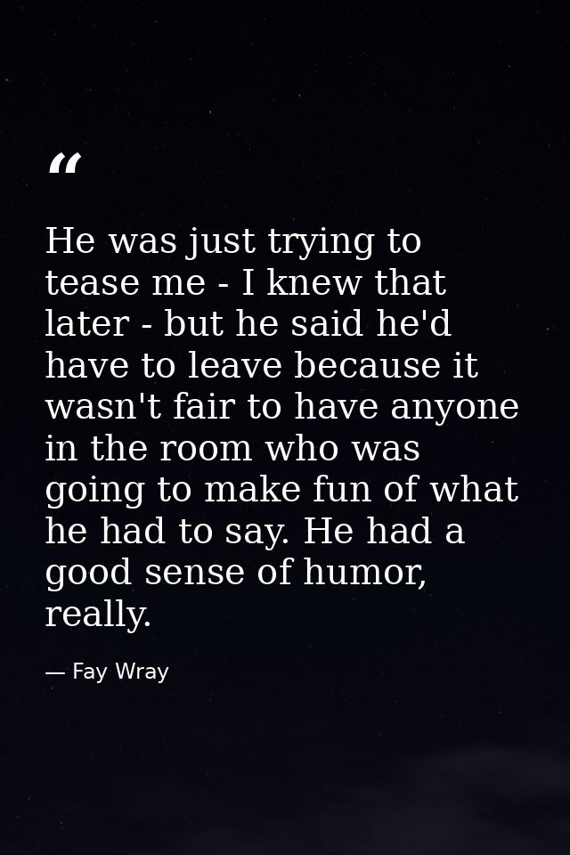 He was just trying to tease me - I knew that later - but he said he'd have to leave because it wasn't fair to have anyon — Fay Wray