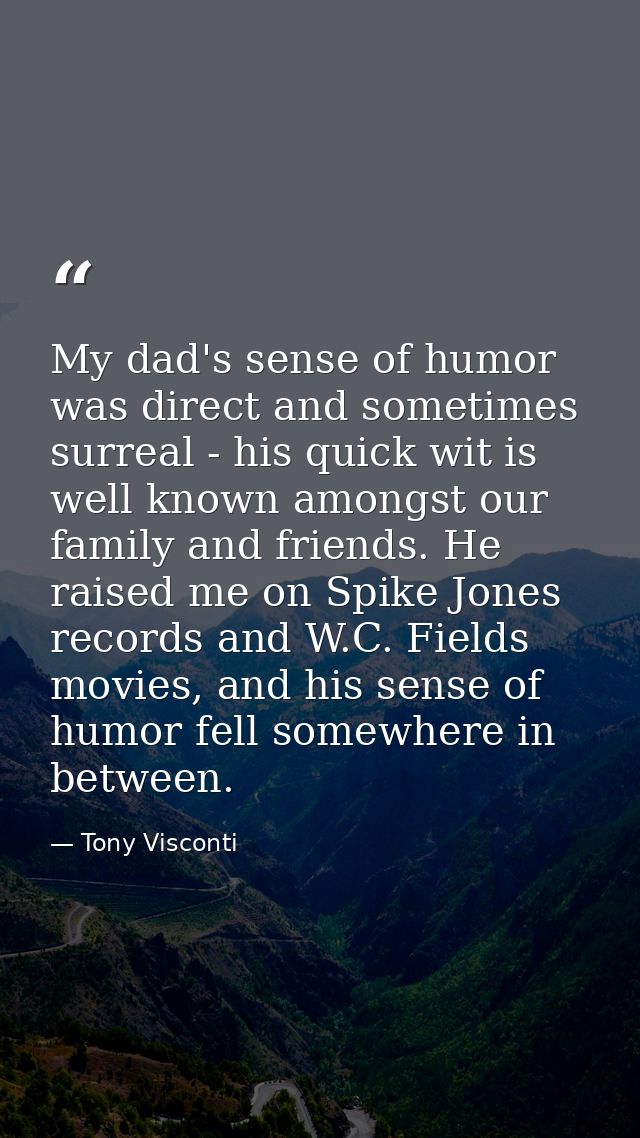My dad's sense of humor was direct and sometimes surreal - his quick wit is well known amongst our family and friends. H — Tony Visconti