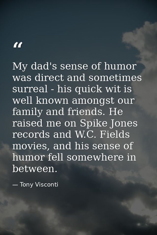 My dad's sense of humor was direct and sometimes surreal - his quick wit is well known amongst our family and friends. H — Tony Visconti