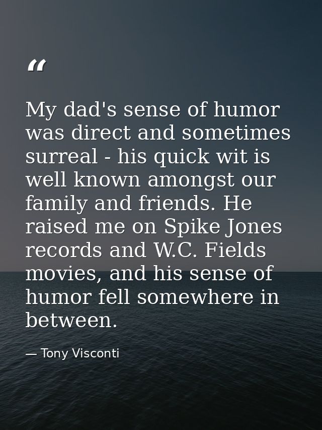 My dad's sense of humor was direct and sometimes surreal - his quick wit is well known amongst our family and friends. H — Tony Visconti