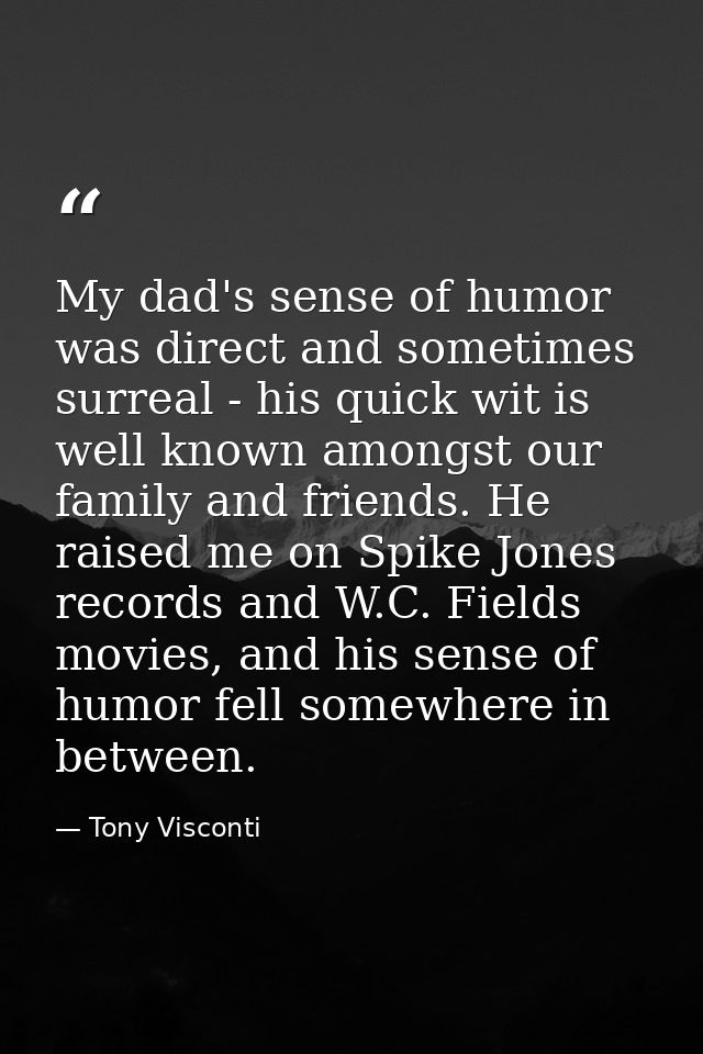 My dad's sense of humor was direct and sometimes surreal - his quick wit is well known amongst our family and friends. H — Tony Visconti