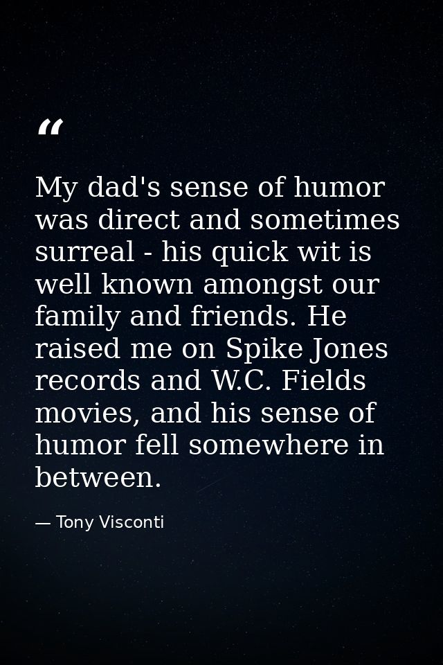 My dad's sense of humor was direct and sometimes surreal - his quick wit is well known amongst our family and friends. H — Tony Visconti
