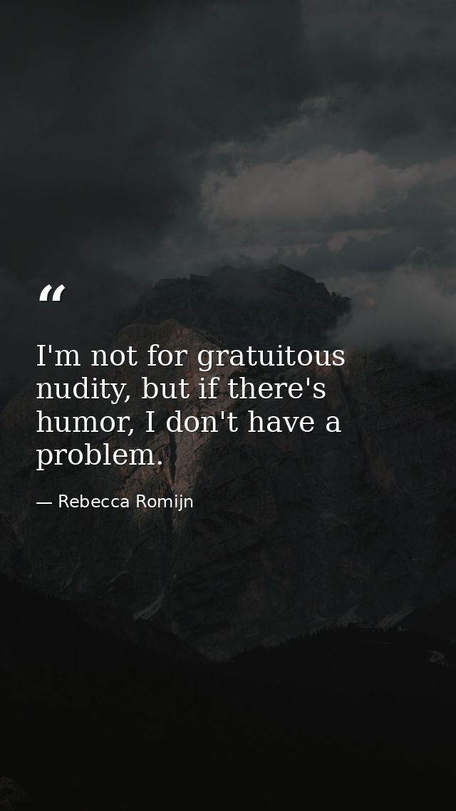 I'm not for gratuitous nudity, but if there's humor, I don't have a problem. — Rebecca Romijn