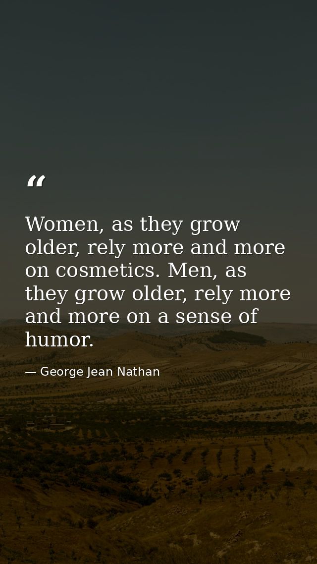 Women, as they grow older, rely more and more on cosmetics. Men, as they grow older, rely more and more on a sense of hu — George Jean Nathan