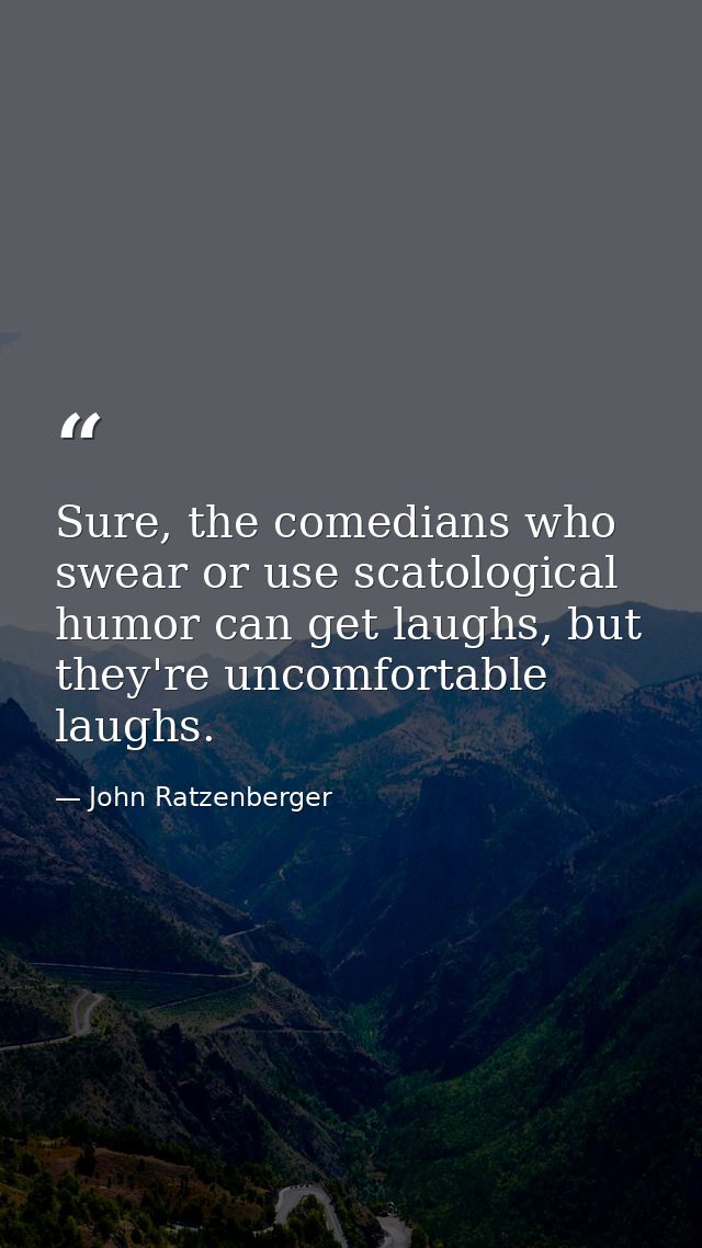 Sure, the comedians who swear or use scatological humor can get laughs, but they're uncomfortable laughs. — John Ratzenberger