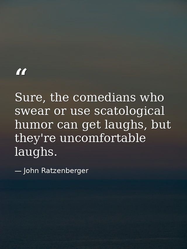 Sure, the comedians who swear or use scatological humor can get laughs, but they're uncomfortable laughs. — John Ratzenberger