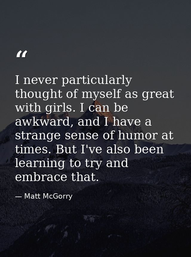 I never particularly thought of myself as great with girls. I can be awkward, and I have a strange sense of humor at tim — Matt McGorry