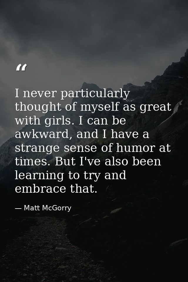 I never particularly thought of myself as great with girls. I can be awkward, and I have a strange sense of humor at tim — Matt McGorry