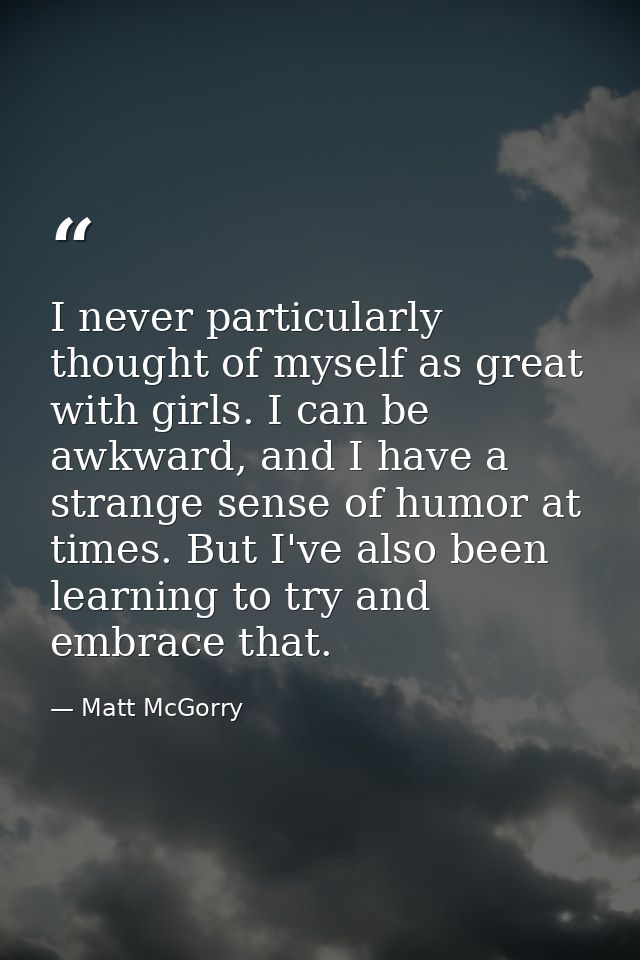 I never particularly thought of myself as great with girls. I can be awkward, and I have a strange sense of humor at tim — Matt McGorry
