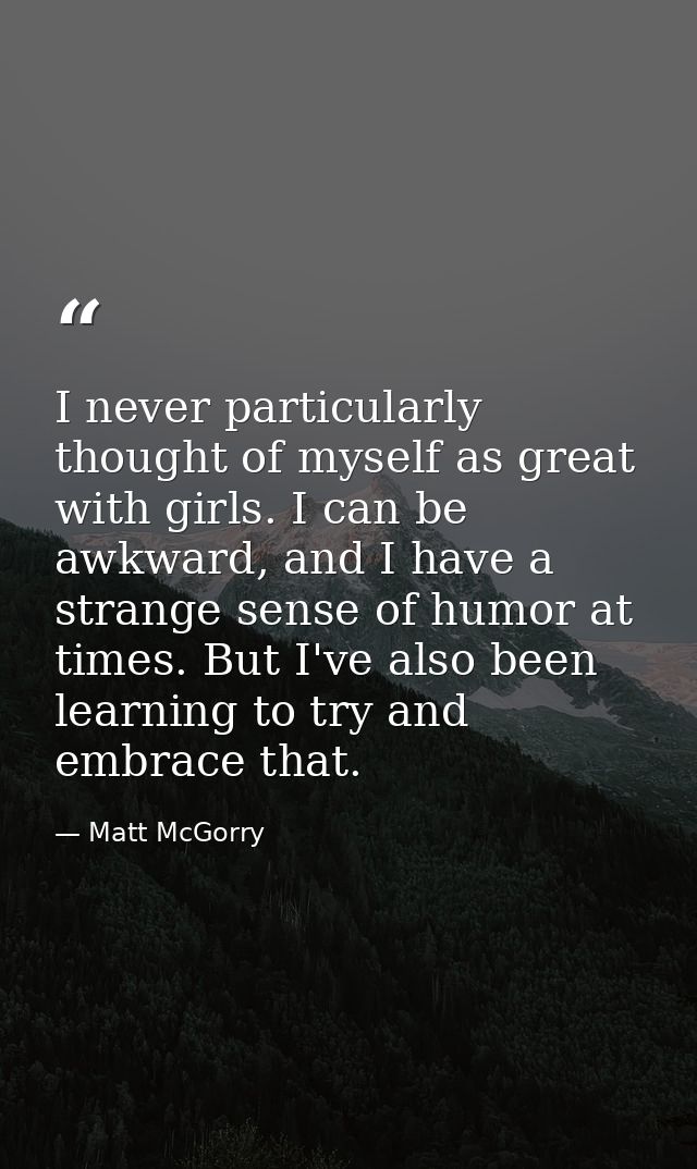 I never particularly thought of myself as great with girls. I can be awkward, and I have a strange sense of humor at tim — Matt McGorry