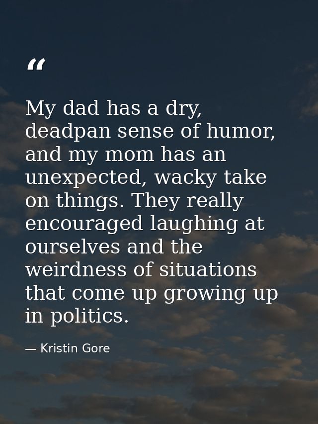 My dad has a dry, deadpan sense of humor, and my mom has an unexpected, wacky take on things. They really encouraged lau — Kristin Gore