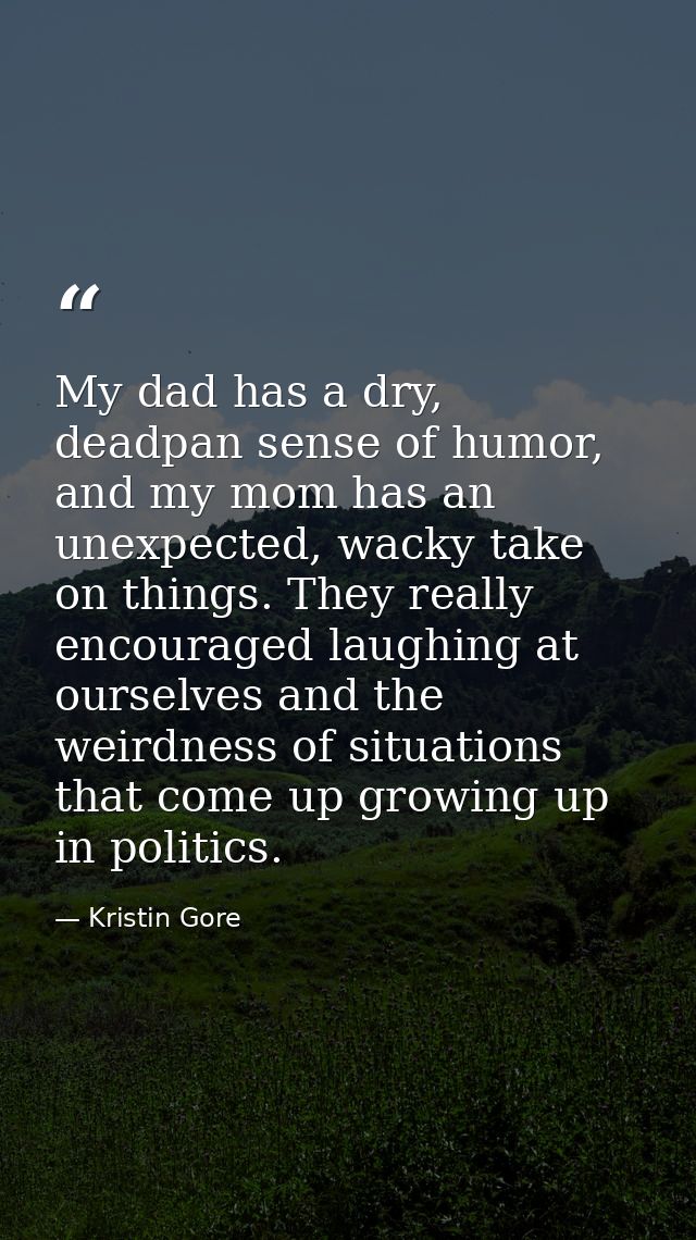 My dad has a dry, deadpan sense of humor, and my mom has an unexpected, wacky take on things. They really encouraged lau — Kristin Gore