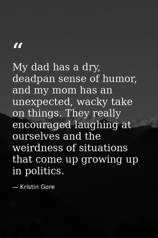 My dad has a dry, deadpan sense of humor, and my mom has an unexpected, wacky take on things. They really encouraged lau — Kristin Gore