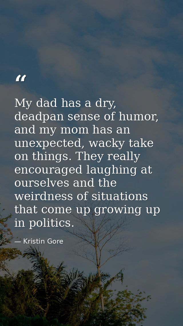 My dad has a dry, deadpan sense of humor, and my mom has an unexpected, wacky take on things. They really encouraged lau — Kristin Gore