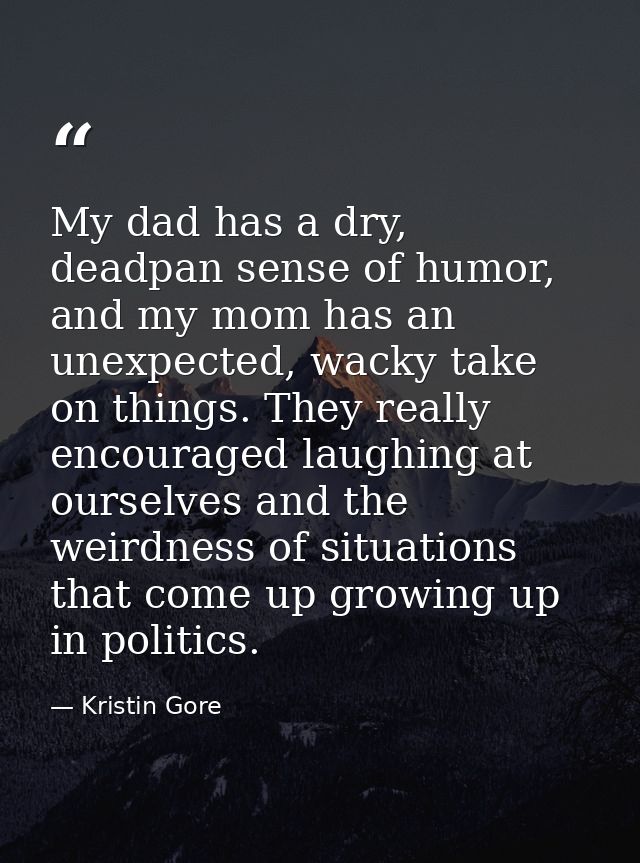 My dad has a dry, deadpan sense of humor, and my mom has an unexpected, wacky take on things. They really encouraged lau — Kristin Gore
