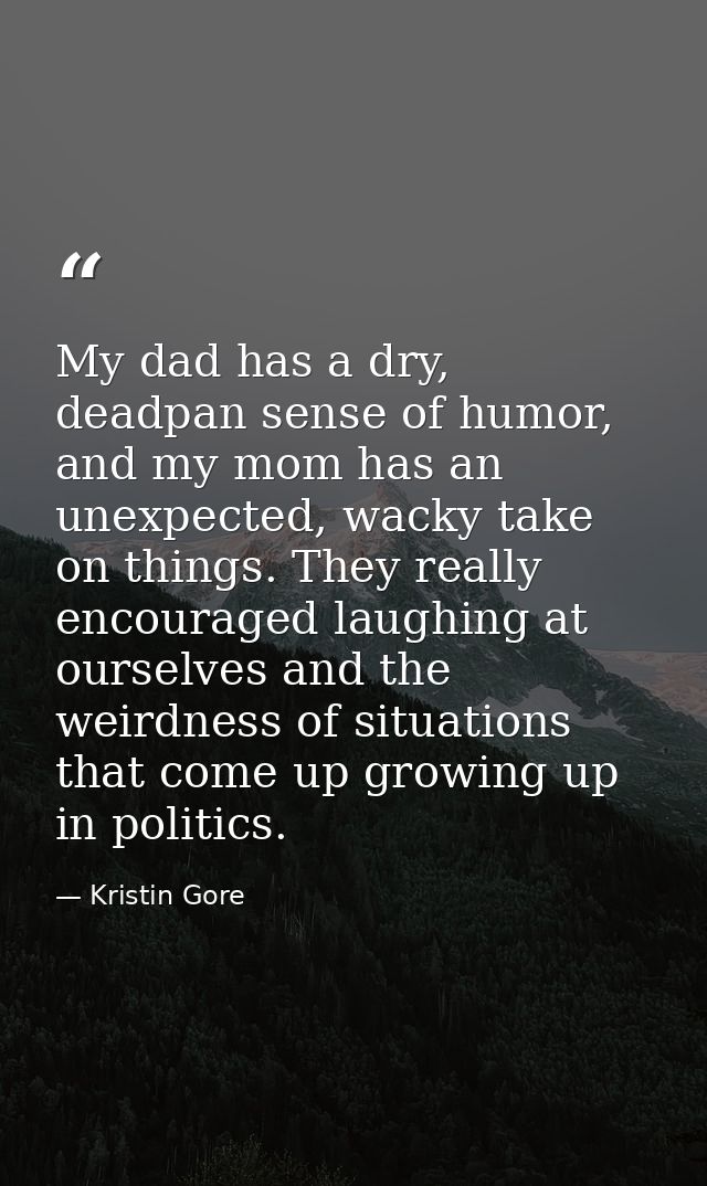 My dad has a dry, deadpan sense of humor, and my mom has an unexpected, wacky take on things. They really encouraged lau — Kristin Gore
