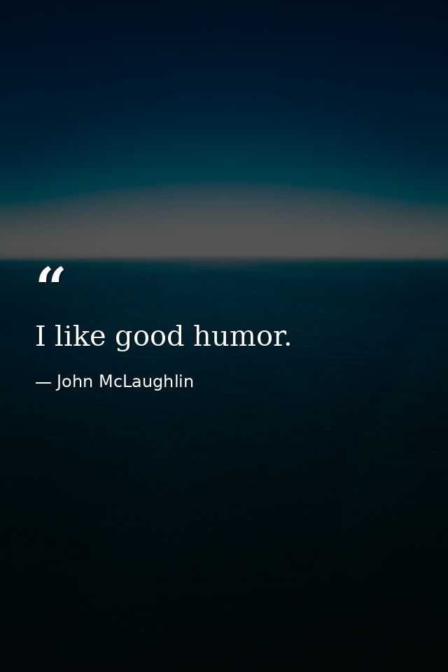 I like good humor. — John McLaughlin