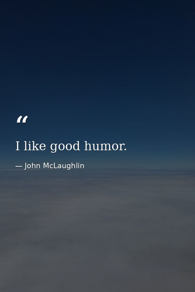 I like good humor. — John McLaughlin