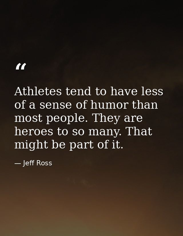 Athletes tend to have less of a sense of humor than most people. They are heroes to so many. That might be part of it. — Jeff Ross