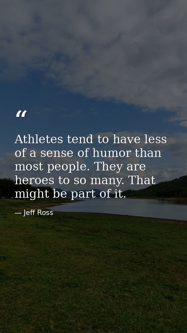 Athletes tend to have less of a sense of humor than most people. They are heroes to so many. That might be part of it. — Jeff Ross