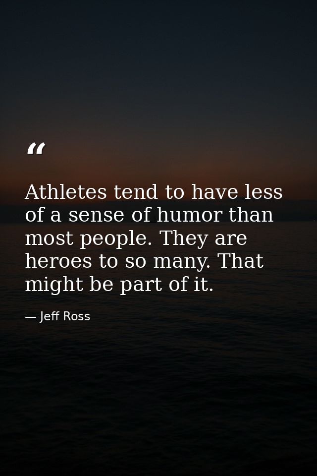 Athletes tend to have less of a sense of humor than most people. They are heroes to so many. That might be part of it. — Jeff Ross