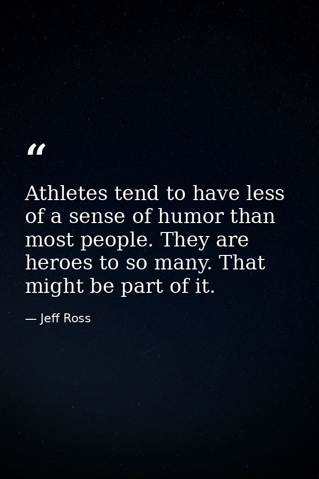 Athletes tend to have less of a sense of humor than most people. They are heroes to so many. That might be part of it. — Jeff Ross