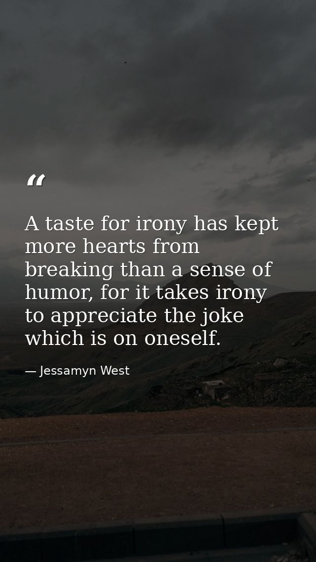 A taste for irony has kept more hearts from breaking than a sense of humor, for it takes irony to appreciate the joke wh — Jessamyn West