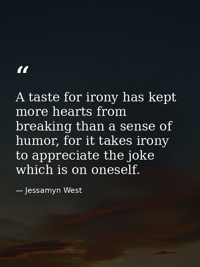 A taste for irony has kept more hearts from breaking than a sense of humor, for it takes irony to appreciate the joke wh — Jessamyn West
