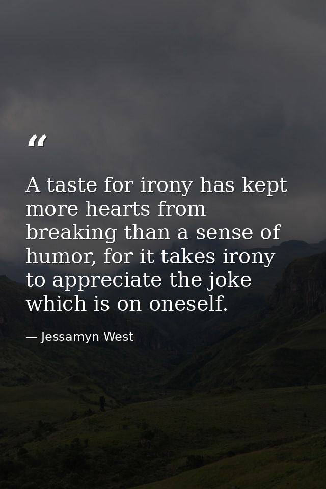 A taste for irony has kept more hearts from breaking than a sense of humor, for it takes irony to appreciate the joke wh — Jessamyn West