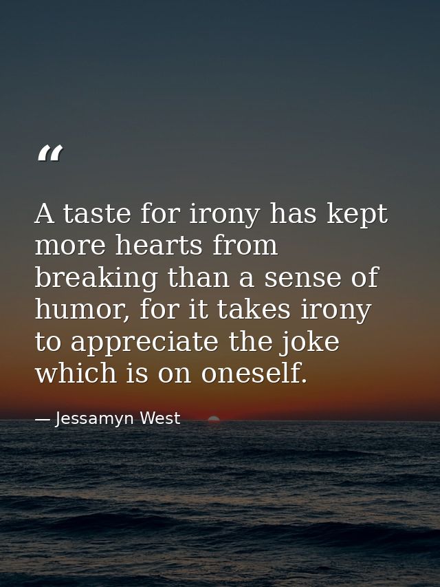 A taste for irony has kept more hearts from breaking than a sense of humor, for it takes irony to appreciate the joke wh — Jessamyn West