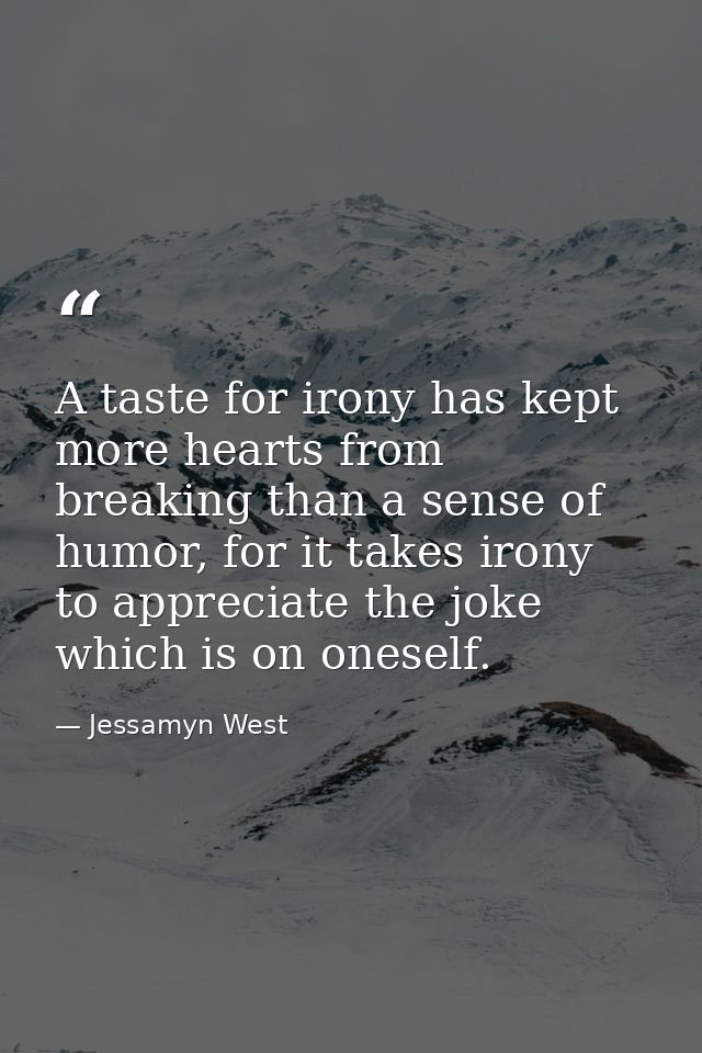 A taste for irony has kept more hearts from breaking than a sense of humor, for it takes irony to appreciate the joke wh — Jessamyn West