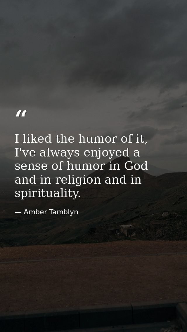 I liked the humor of it, I've always enjoyed a sense of humor in God and in religion and in spirituality. — Amber Tamblyn
