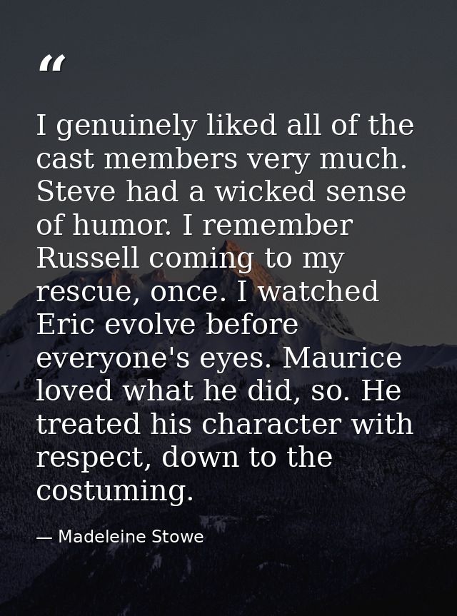 I genuinely liked all of the cast members very much. Steve had a wicked sense of humor. I remember Russell coming to my  — Madeleine Stowe