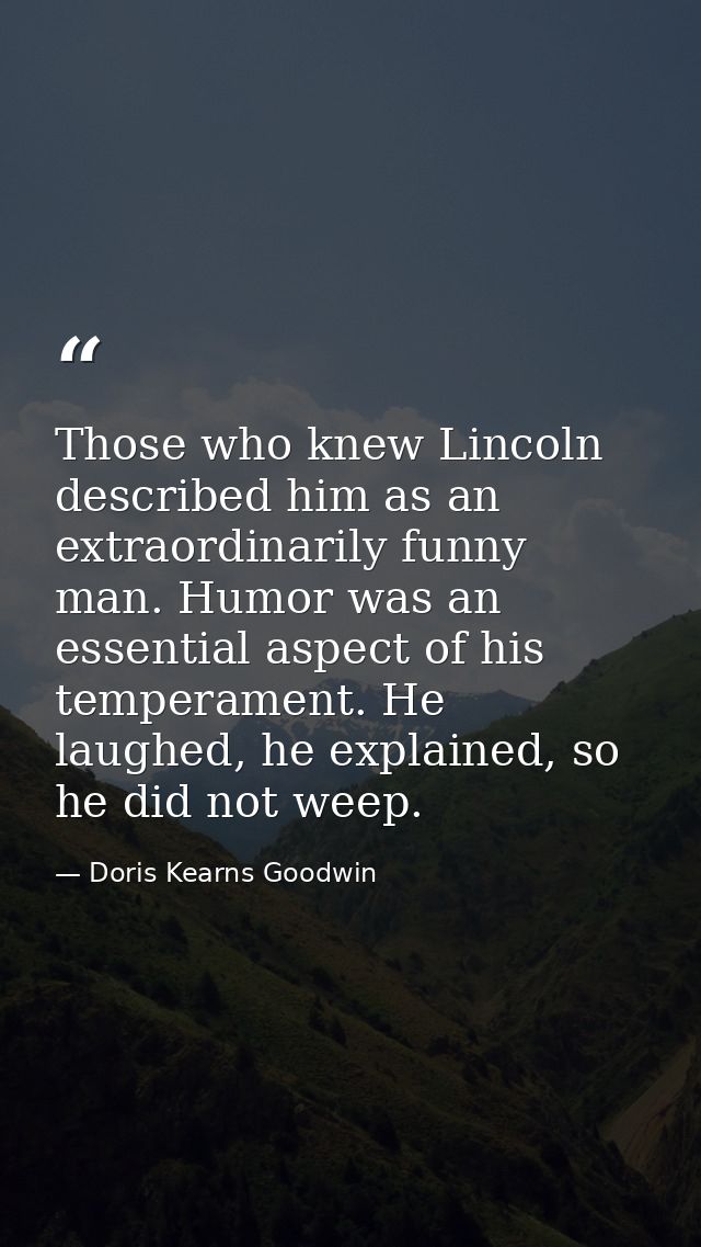 Those who knew Lincoln described him as an extraordinarily funny man. Humor was an essential aspect of his temperament.  — Doris Kearns Goodwin
