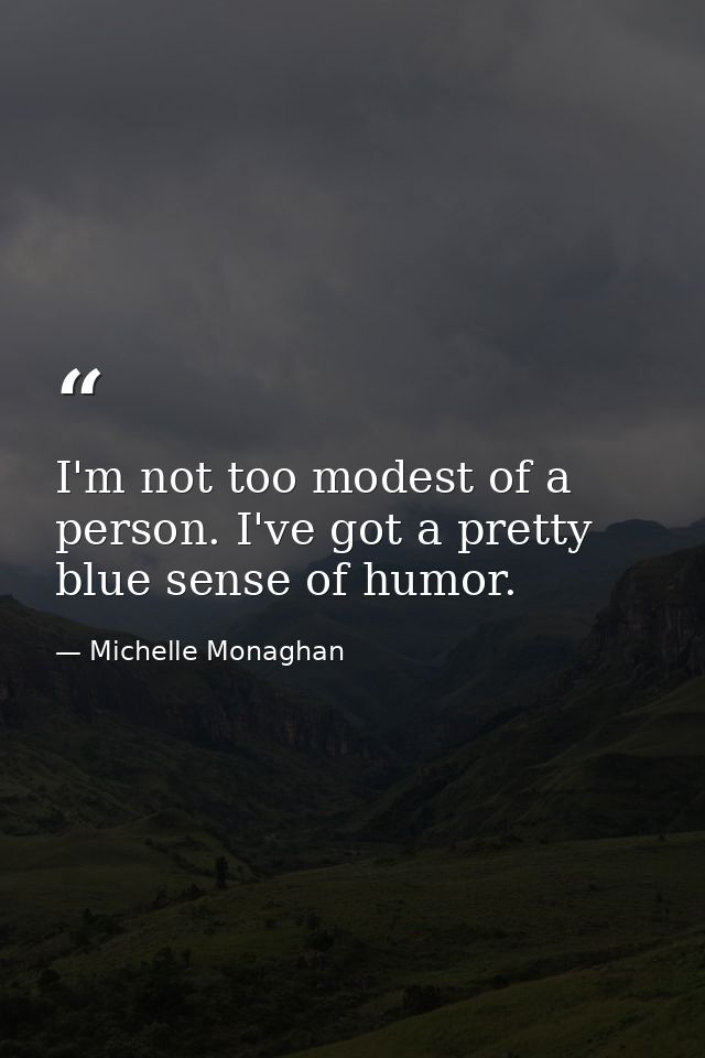 I'm not too modest of a person. I've got a pretty blue sense of humor. — Michelle Monaghan