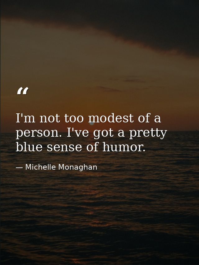 I'm not too modest of a person. I've got a pretty blue sense of humor. — Michelle Monaghan