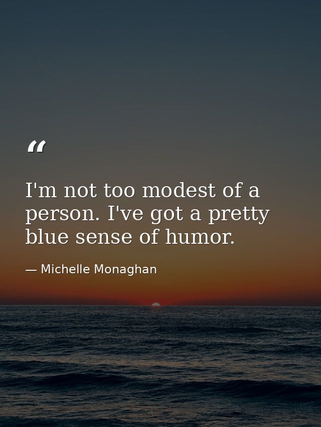 I'm not too modest of a person. I've got a pretty blue sense of humor. — Michelle Monaghan