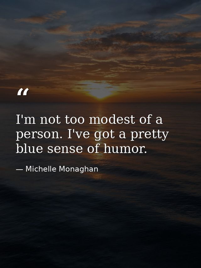 I'm not too modest of a person. I've got a pretty blue sense of humor. — Michelle Monaghan