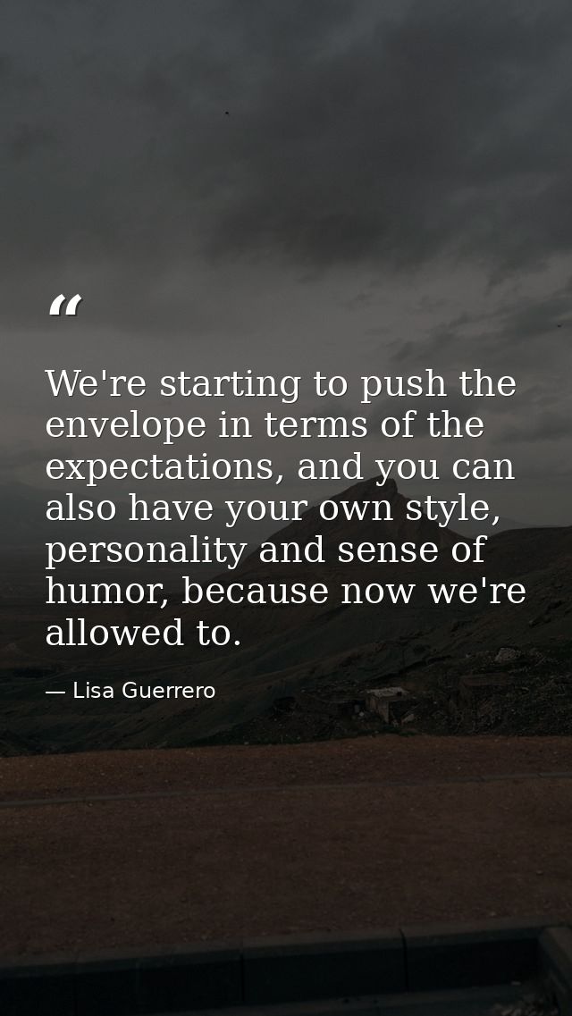 We're starting to push the envelope in terms of the expectations, and you can also have your own style, personality and  — Lisa Guerrero